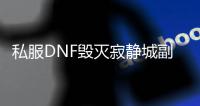 私服DNF毁灭寂静城副本进入方法详解