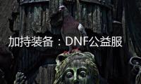 加持装备：DNF公益服的游戏新体验