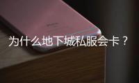 为什么地下城私服会卡？解决方案是什么？