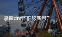 掌握dnf怀旧服新号升级的关键