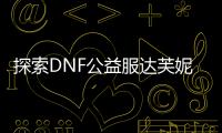 探索DNF公益服达芙妮的隐藏地点