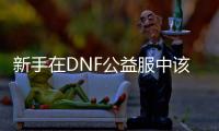 新手在DNF公益服中该选哪个职业？