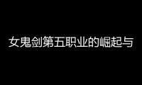 女鬼剑第五职业的崛起与挑战