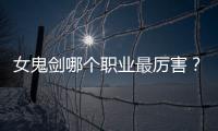 女鬼剑哪个职业最厉害？