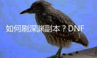 如何刷深渊副本？DNF发布网指南