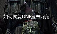 如何恢复DNF发布网角色？