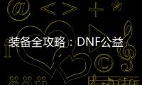 装备全攻略：DNF公益服升级必备指南