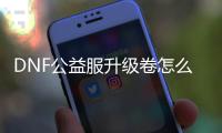 DNF公益服升级卷怎么得？