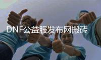 DNF公益服发布网搬砖的赚钱秘密
