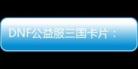 DNF公益服三国卡片：你的战斗新伙伴