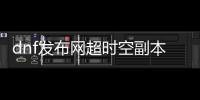 dnf发布网超时空副本的秘密