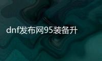 dnf发布网95装备升级的五大要点